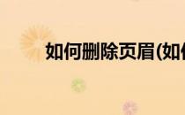 如何删除页眉(如何删除页眉页脚?)