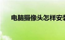 电脑摄像头怎样安装(电脑安装摄像头)
