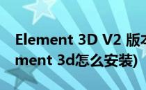 Element 3D V2 版本安装破解汉化教程(element 3d怎么安装)