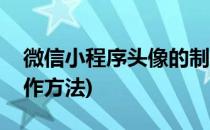 微信小程序头像的制作(微信小程序头像的制作方法)