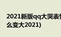 2021新版qq大哭表情怎么变大(qq表情包怎么变大2021)