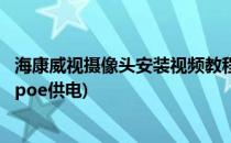 海康威视摄像头安装视频教程(海康威视摄像头安装视频教程poe供电)