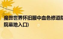 魔兽世界怀旧服中血色修道院在哪(魔兽世界怀旧服血色修道院墓地入口)