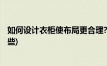 如何设计衣柜使布局更合理?(如何设计衣柜,使布局更合理一些)