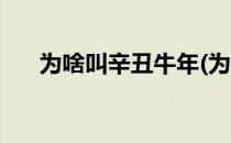 为啥叫辛丑牛年(为啥叫辛丑牛年生肖)