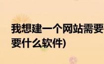 我想建一个网站需要什么(我想建一个网站需要什么软件)