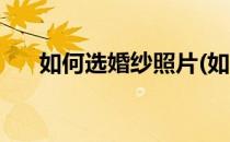 如何选婚纱照片(如何选婚纱照片精修)