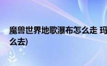 魔兽世界地歌瀑布怎么走 玛拉顿副本路线图(玛拉顿瀑布怎么去)