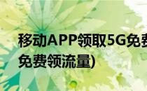 移动APP领取5G免费流量教程(5g手机怎么免费领流量)