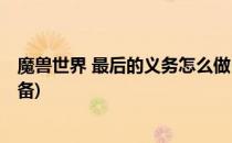 魔兽世界 最后的义务怎么做(魔兽世界 最后的义务怎么做装备)