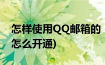 怎样使用QQ邮箱的“vip邮箱”(qq邮箱vip怎么开通)