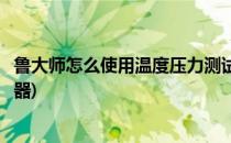 鲁大师怎么使用温度压力测试(鲁大师怎么使用温度压力测试器)