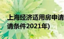 上海经济适用房申请条件(上海经济适用房申请条件2021年)