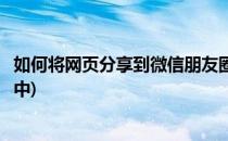 如何将网页分享到微信朋友圈(如何将网页分享到微信朋友圈中)