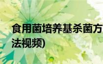 食用菌培养基杀菌方法(食用菌培养基杀菌方法视频)