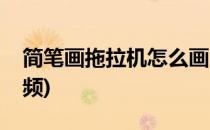 简笔画拖拉机怎么画(简笔画拖拉机怎么画视频)