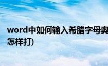 word中如何输入希腊字母奥密克戎ο(word文档中希腊字母怎样打)