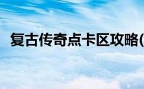 复古传奇点卡区攻略(传奇世界复古点卡区)