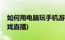 如何用电脑玩手机游戏(如何用电脑玩手机游戏直播)