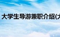 大学生导游兼职介绍(大学生导游兼职介绍信)