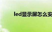 led显示屏怎么安装(led屏幕安装)