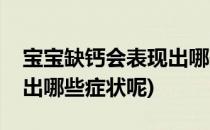 宝宝缺钙会表现出哪些症状(宝宝缺钙会表现出哪些症状呢)