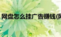 网盘怎么挂广告赚钱(网盘怎么挂广告赚钱的)