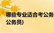 哪些专业适合考公务员(大学哪些专业适合考公务员)