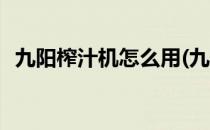 九阳榨汁机怎么用(九阳榨汁机怎么用图解)