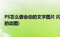 PS怎么做会动的文字图片 闪图如何制作(ps怎么做一闪一闪的动图)