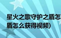 星火之歌守护之盾怎么获得(星火之歌守护之盾怎么获得视频)