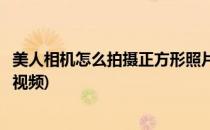 美人相机怎么拍摄正方形照片(美人相机怎么拍摄正方形照片视频)