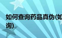 如何查询药品真伪(如何查询药品真伪 药品查询)