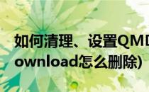 如何清理、设置QMDownload文件夹(qmdownload怎么删除)