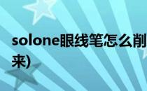 solone眼线笔怎么削(solone眼线笔怎么推出来)