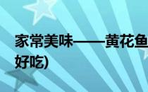 家常美味——黄花鱼的做法(黄花鱼鲞怎么做好吃)