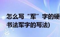 怎么写“军”字的硬笔楷书书法及笔顺(硬笔书法军字的写法)