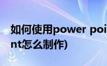 如何使用power point制作PPT(power point怎么制作)