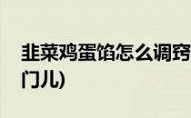 韭菜鸡蛋馅怎么调窍门(韭菜鸡蛋馅怎么调窍门儿)