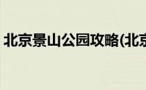 北京景山公园攻略(北京景山公园攻略一日游)