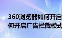 360浏览器如何开启广告拦截(360浏览器如何开启广告拦截模式)
