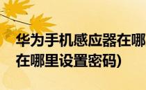 华为手机感应器在哪里设置(华为手机感应器在哪里设置密码)