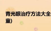 青光眼治疗方法大全(青光眼治疗方法大全儿童)