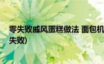 零失败戚风蛋糕做法 面包机做戚风蛋糕(戚风蛋糕的做法零失败)