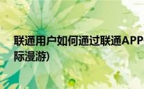 联通用户如何通过联通APP开通国际漫游(联通怎么开通国际漫游)