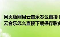 网页版网易云音乐怎么直接下载保存歌曲在哪里(网页版网易云音乐怎么直接下载保存歌曲,在哪里找)