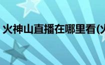 火神山直播在哪里看(火神山直播在哪里看到)