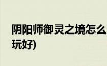 阴阳师御灵之境怎么玩(阴阳师御灵之境怎么玩好)