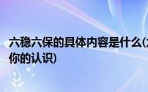 六稳六保的具体内容是什么(六稳六保的具体内容是什么谈谈你的认识)
