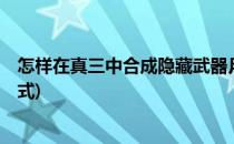 怎样在真三中合成隐藏武器月下美人(真三6隐藏武器合成方式)